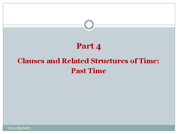 Part 4 Clauses and Related Structures of Time: Past Time Eman Alkatheery 