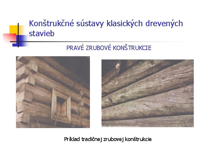 Konštrukčné sústavy klasických drevených stavieb PRAVÉ ZRUBOVÉ KONŠTRUKCIE Príklad tradičnej zrubovej konštrukcie 