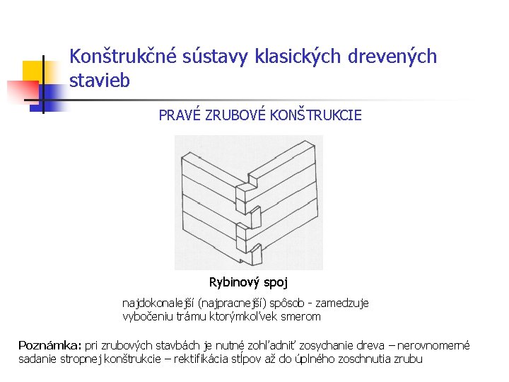 Konštrukčné sústavy klasických drevených stavieb PRAVÉ ZRUBOVÉ KONŠTRUKCIE Rybinový spoj najdokonalejší (najpracnejší) spôsob -