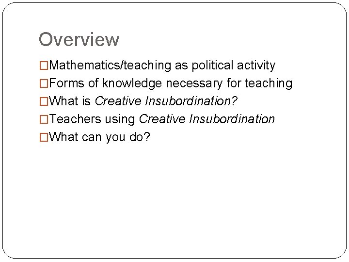 Overview �Mathematics/teaching as political activity �Forms of knowledge necessary for teaching �What is Creative