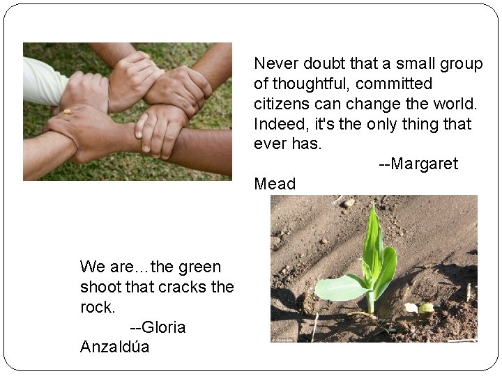 Never doubt that a small group of thoughtful, committed citizens can change the world.