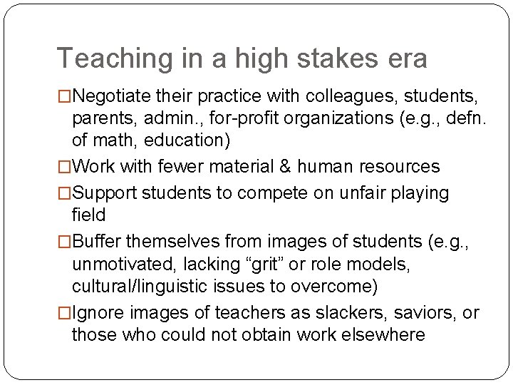 Teaching in a high stakes era �Negotiate their practice with colleagues, students, parents, admin.