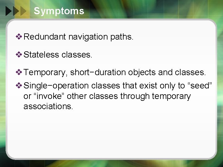 Symptoms v Redundant navigation paths. v Stateless classes. v Temporary, short−duration objects and classes.