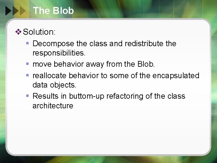 The Blob v Solution: § Decompose the class and redistribute the responsibilities. § move