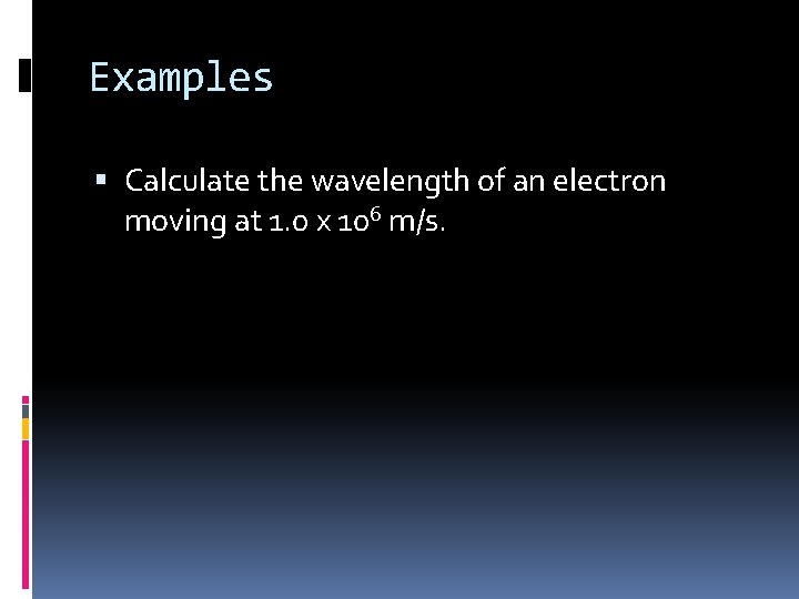Examples Calculate the wavelength of an electron moving at 1. 0 x 106 m/s.