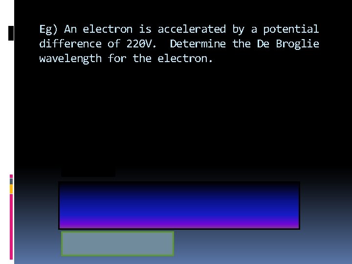Eg) An electron is accelerated by a potential difference of 220 V. Determine the