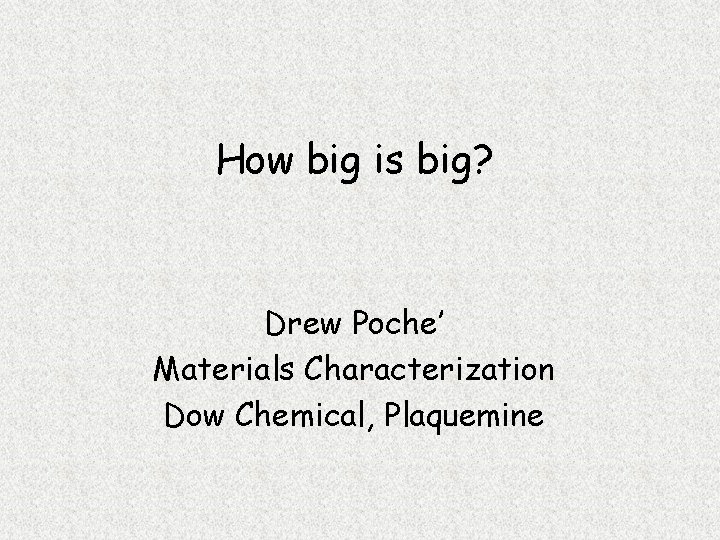 How big is big? Drew Poche’ Materials Characterization Dow Chemical, Plaquemine 
