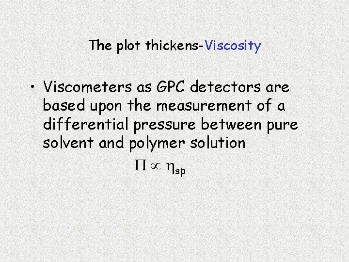 The plot thickens-Viscosity • Viscometers as GPC detectors are based upon the measurement of