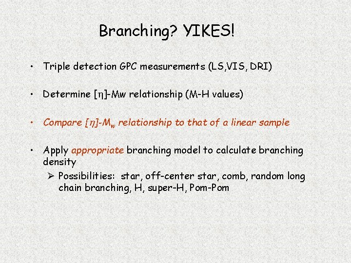 Branching? YIKES! • Triple detection GPC measurements (LS, VIS, DRI) • Determine [h]-Mw relationship