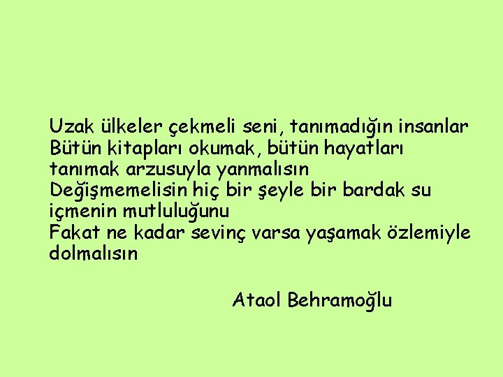 Uzak ülkeler çekmeli seni, tanımadığın insanlar Bütün kitapları okumak, bütün hayatları tanımak arzusuyla yanmalısın Uzak ülkeler çekmeli seni, tanımadığın insanlar Bütün kitapları okumak, bütün hayatları tanımak arzusuyla yanmalısın