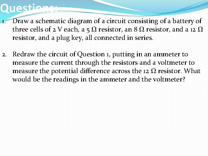 Questions: 1. Draw a schematic diagram of a circuit consisting of a battery of