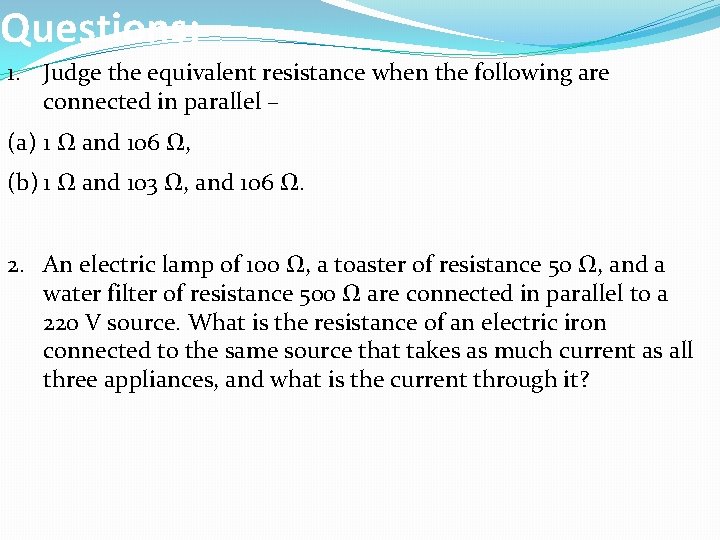 Questions: 1. Judge the equivalent resistance when the following are connected in parallel –