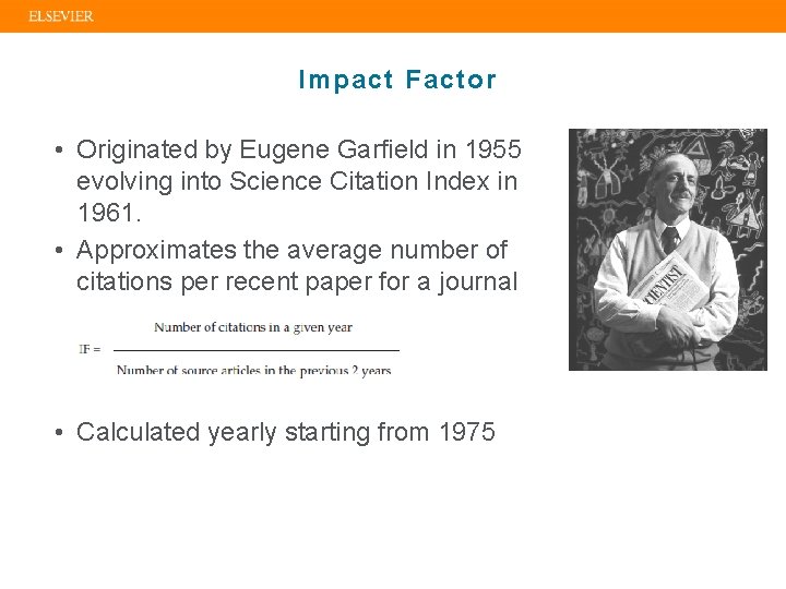 Impact Factor • Originated by Eugene Garfield in 1955 evolving into Science Citation Index