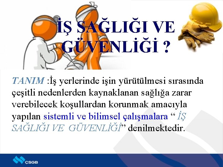 İŞ SAĞLIĞI VE GÜVENLİĞİ ? TANIM : İş yerlerinde işin yürütülmesi sırasında çeşitli nedenlerden