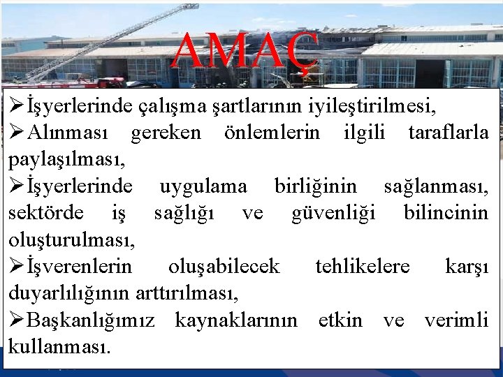 AMAÇ Øİşyerlerinde çalışma şartlarının iyileştirilmesi, ØAlınması gereken önlemlerin ilgili taraflarla paylaşılması, Øİşyerlerinde uygulama birliğinin