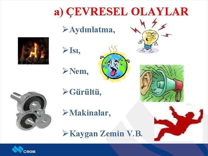 a) ÇEVRESEL OLAYLAR ØAydınlatma, ØIsı, ØNem, ØGürültü, ØMakinalar, ØKaygan Zemin V. B. 