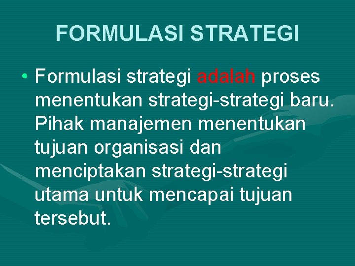FORMULASI STRATEGI • Formulasi strategi adalah proses menentukan strategi-strategi baru. Pihak manajemen menentukan tujuan