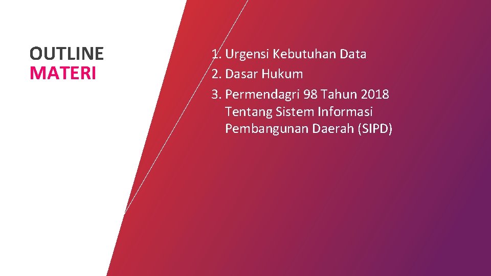 OUTLINE MATERI 1. Urgensi Kebutuhan Data 2. Dasar Hukum 3. Permendagri 98 Tahun 2018 OUTLINE MATERI 1. Urgensi Kebutuhan Data 2. Dasar Hukum 3. Permendagri 98 Tahun 2018