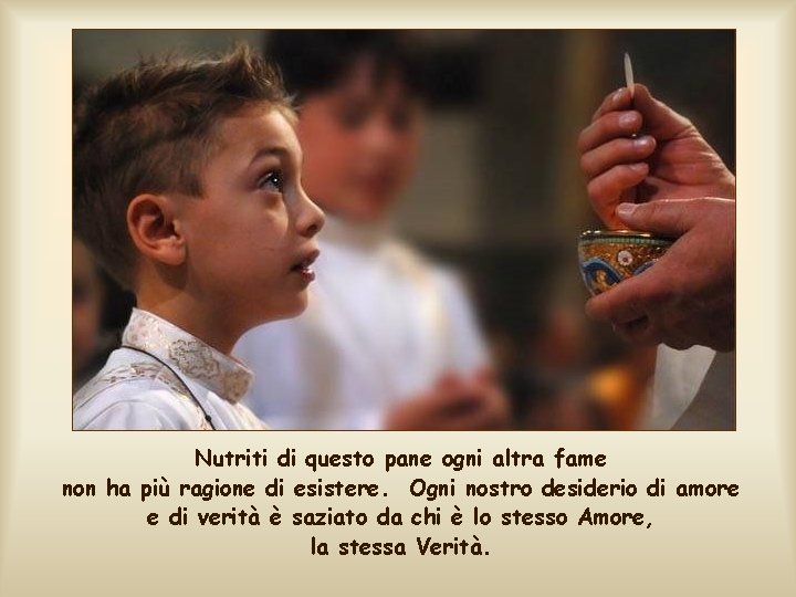 Nutriti di questo pane ogni altra fame non ha più ragione di esistere. Ogni