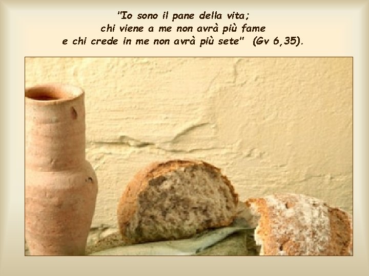 "Io sono il pane della vita; chi viene a me non avrà più fame