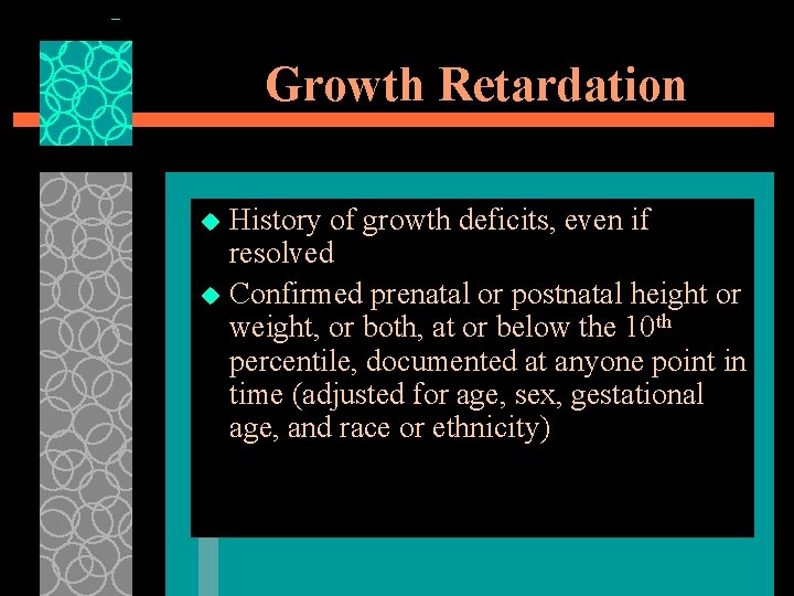 Growth Retardation History of growth deficits, even if resolved u Confirmed prenatal or postnatal