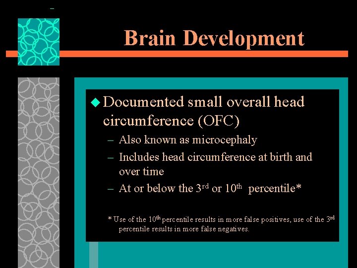 Brain Development u Documented small overall head circumference (OFC) – Also known as microcephaly