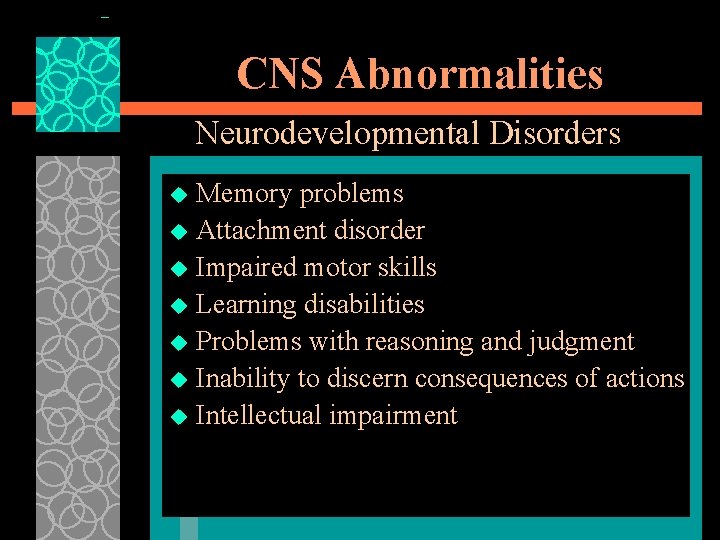 CNS Abnormalities Neurodevelopmental Disorders Memory problems u Attachment disorder u Impaired motor skills u