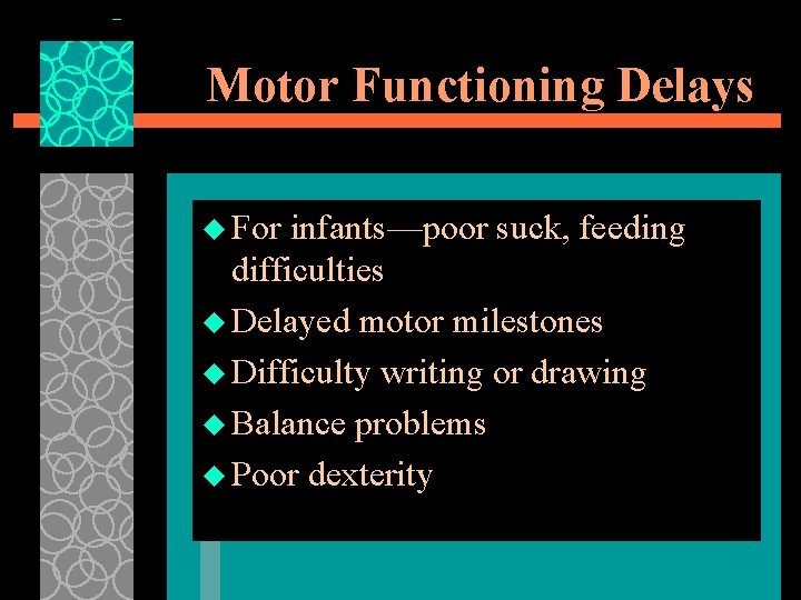 Motor Functioning Delays u For infants—poor suck, feeding difficulties u Delayed motor milestones u