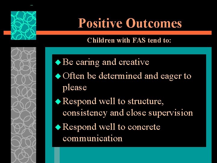 Positive Outcomes Children with FAS tend to: u Be caring and creative u Often