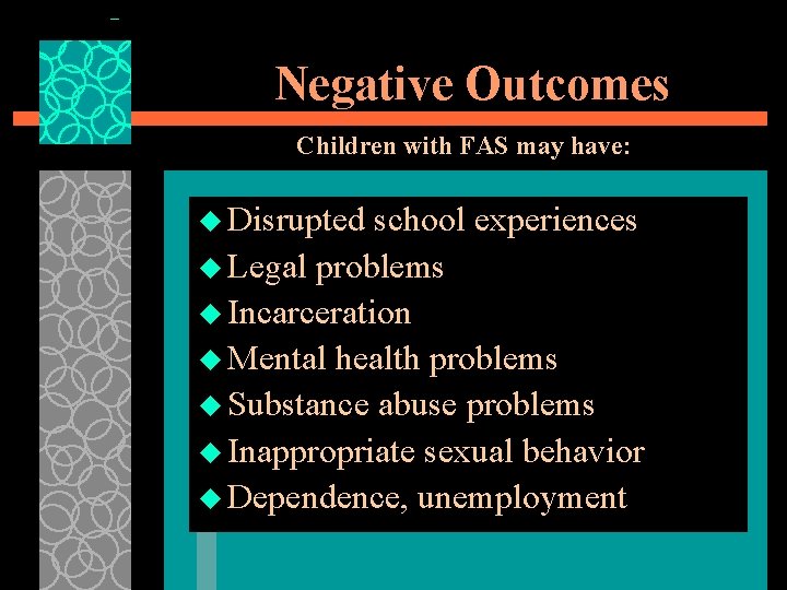 Negative Outcomes Children with FAS may have: u Disrupted school experiences u Legal problems