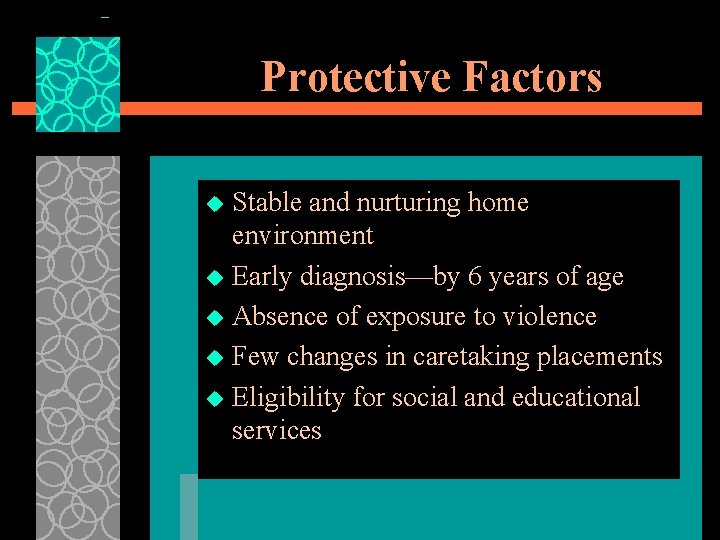 Protective Factors Stable and nurturing home environment u Early diagnosis—by 6 years of age