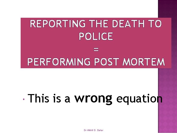 REPORTING THE DEATH TO POLICE = PERFORMING POST MORTEM This is a wrong equation
