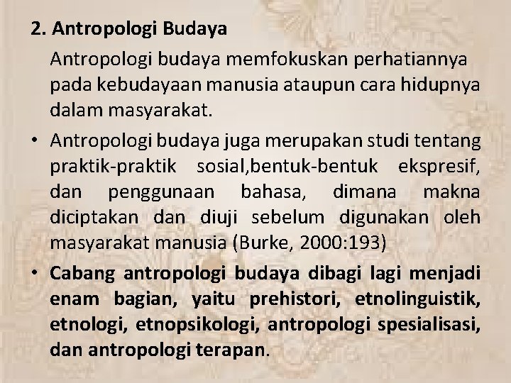 2. Antropologi Budaya Antropologi budaya memfokuskan perhatiannya pada kebudayaan manusia ataupun cara hidupnya dalam