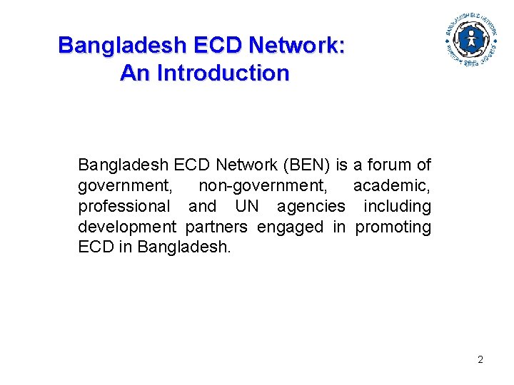 Bangladesh ECD Network: An Introduction Bangladesh ECD Network (BEN) is a forum of government,