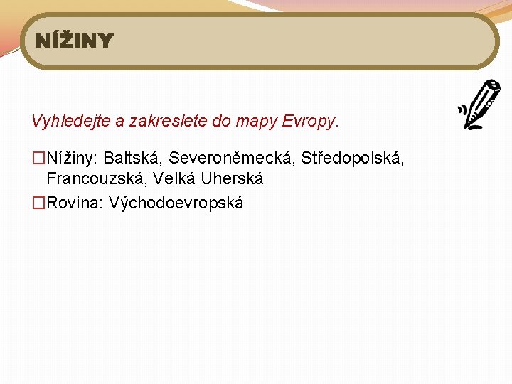 NÍŽINY Vyhledejte a zakreslete do mapy Evropy. �Nížiny: Baltská, Severoněmecká, Středopolská, Francouzská, Velká Uherská