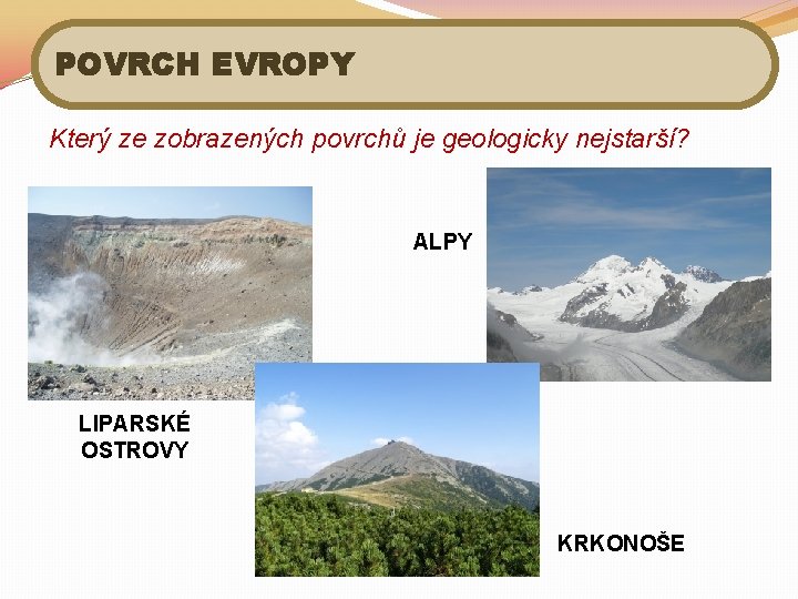 POVRCH EVROPY Který ze zobrazených povrchů je geologicky nejstarší? ALPY LIPARSKÉ OSTROVY KRKONOŠE 