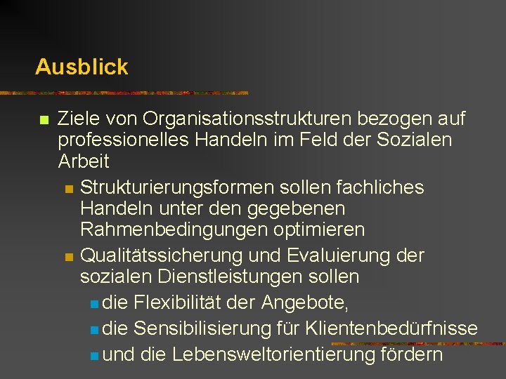 Ausblick n Ziele von Organisationsstrukturen bezogen auf professionelles Handeln im Feld der Sozialen Arbeit