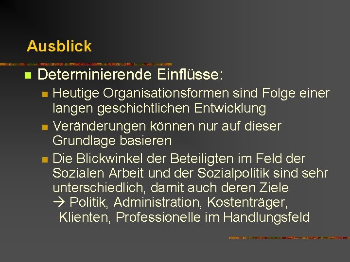 Ausblick n Determinierende Einflüsse: n n n Heutige Organisationsformen sind Folge einer langen geschichtlichen