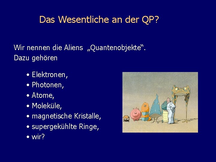 Das Wesentliche an der QP? Wir nennen die Aliens „Quantenobjekte“. Dazu gehören • •