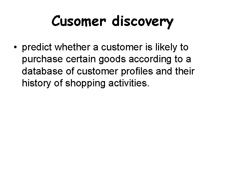 Cusomer discovery • predict whether a customer is likely to purchase certain goods according