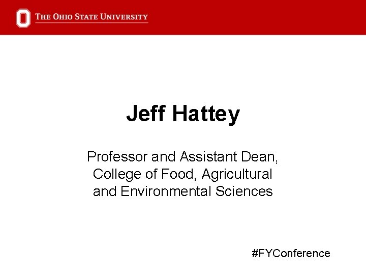 Jeff Hattey Professor and Assistant Dean, College of Food, Agricultural and Environmental Sciences #FYConference