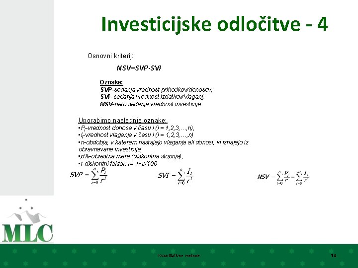 Investicijske odločitve - 4 Osnovni kriterij: NSV=SVP-SVI Oznake: SVP-sedanja vrednost prihodkov/donosov, SVI -sedanja vrednost