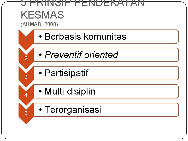 5 PRINSIP PENDEKATAN KESMAS (AHMADI-2008) 1 • Berbasis komunitas 2 • Preventif oriented 3