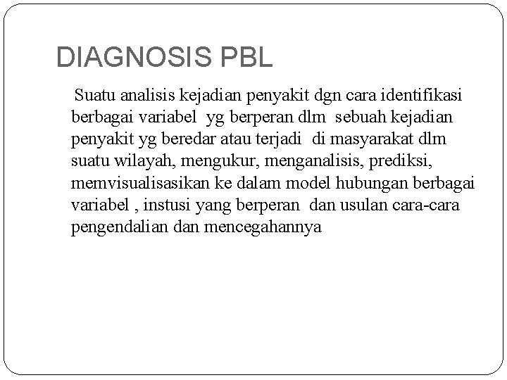 DIAGNOSIS PBL Suatu analisis kejadian penyakit dgn cara identifikasi berbagai variabel yg berperan dlm