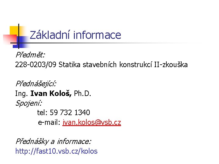 Základní informace Předmět: 228 -0203/09 Statika stavebních konstrukcí II-zkouška Přednášející: Ing. Ivan Kološ, Ph.