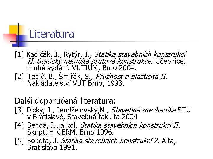 Literatura [1] Kadlčák, J. , Kytýr, J. , Statika stavebních konstrukcí II. Staticky neurčité