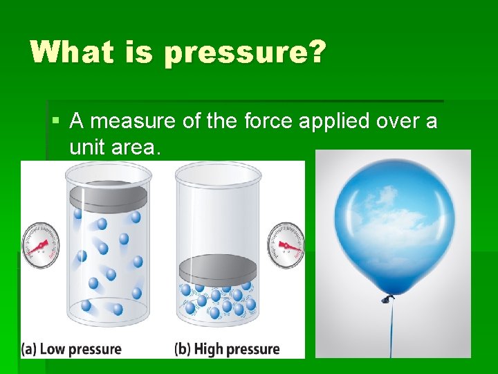 What is pressure? § A measure of the force applied over a unit area.