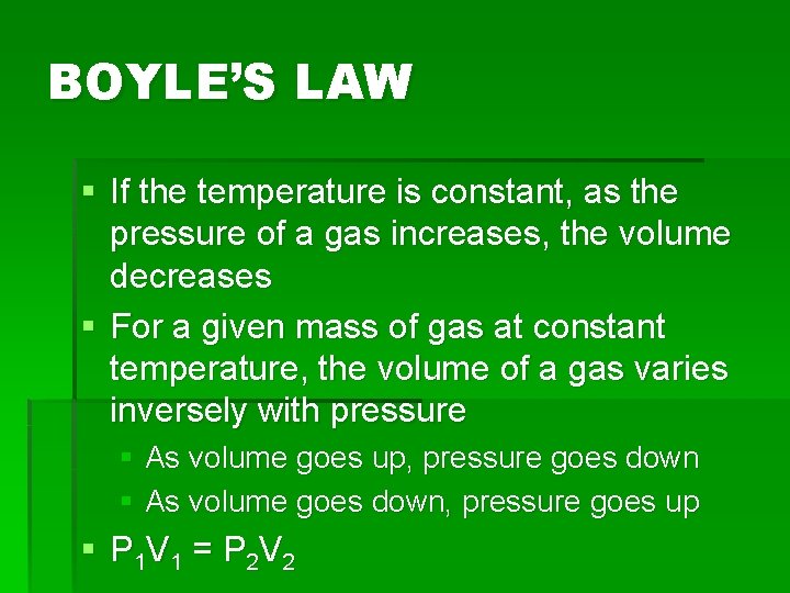 BOYLE’S LAW § If the temperature is constant, as the pressure of a gas