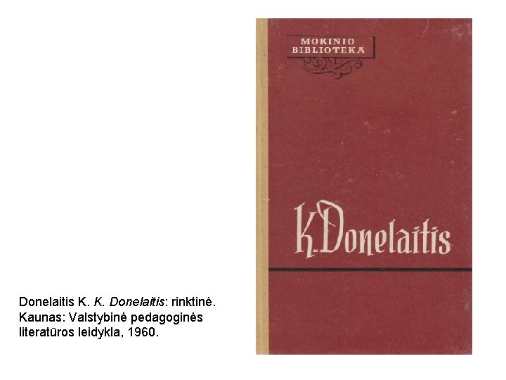 Donelaitis K. K. Donelaitis: rinktinė. Kaunas: Valstybinė pedagoginės literatūros leidykla, 1960. 