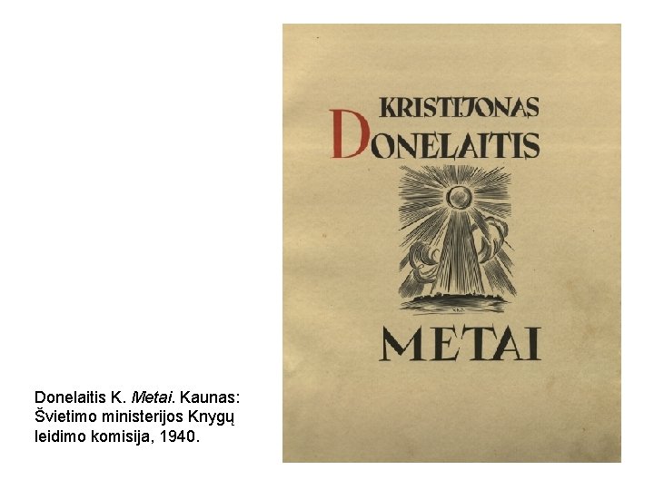 Donelaitis K. Metai. Kaunas: Švietimo ministerijos Knygų leidimo komisija, 1940. 